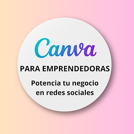 CANVA PARA EMPRENDEDORAS. Potencia tu negocio en redes sociales.